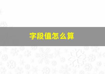 字段值怎么算