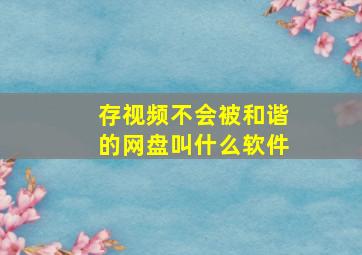 存视频不会被和谐的网盘叫什么软件