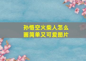 孙悟空火柴人怎么画简单又可爱图片