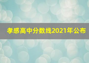 孝感高中分数线2021年公布