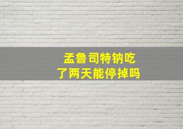 孟鲁司特钠吃了两天能停掉吗