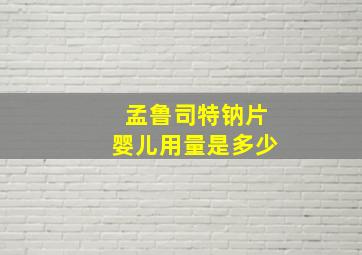 孟鲁司特钠片婴儿用量是多少