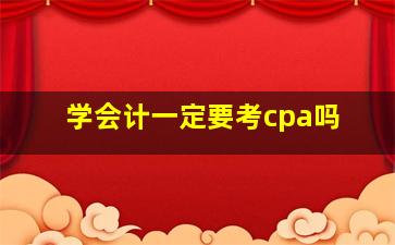 学会计一定要考cpa吗