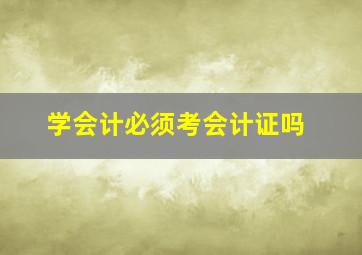 学会计必须考会计证吗