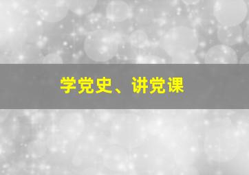 学党史、讲党课