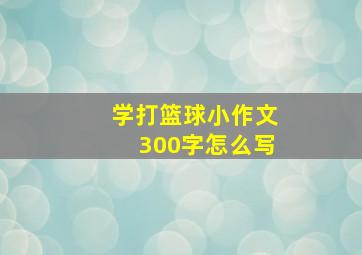 学打篮球小作文300字怎么写