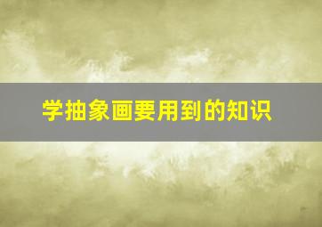 学抽象画要用到的知识