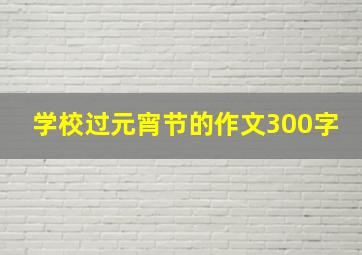 学校过元宵节的作文300字