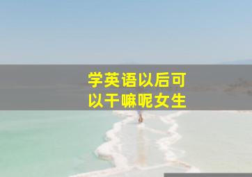 学英语以后可以干嘛呢女生