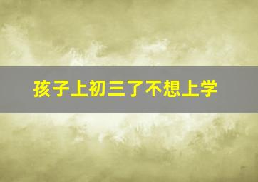 孩子上初三了不想上学