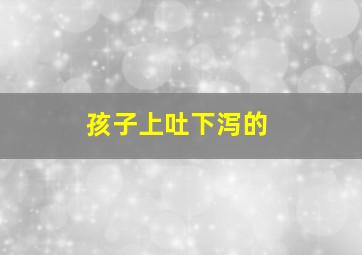 孩子上吐下泻的