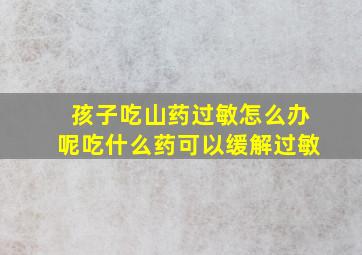 孩子吃山药过敏怎么办呢吃什么药可以缓解过敏