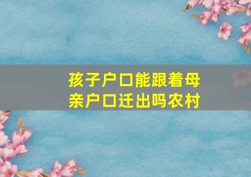 孩子户口能跟着母亲户口迁出吗农村