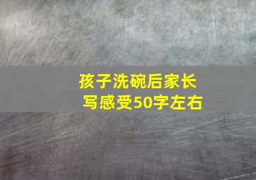 孩子洗碗后家长写感受50字左右