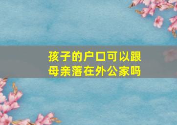 孩子的户口可以跟母亲落在外公家吗