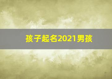 孩子起名2021男孩