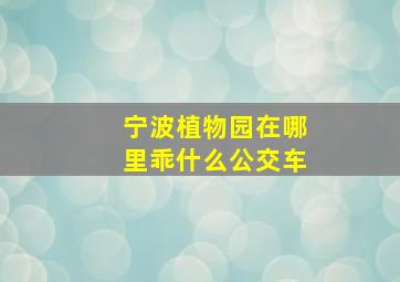 宁波植物园在哪里乖什么公交车