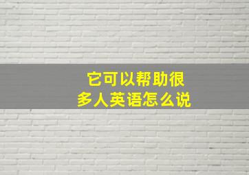 它可以帮助很多人英语怎么说