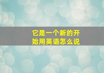 它是一个新的开始用英语怎么说