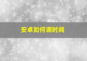 安卓如何调时间