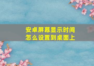 安卓屏幕显示时间怎么设置到桌面上