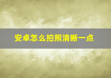 安卓怎么拍照清晰一点