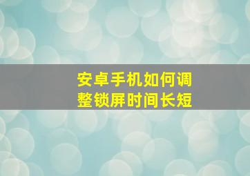 安卓手机如何调整锁屏时间长短