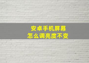 安卓手机屏幕怎么调亮度不变