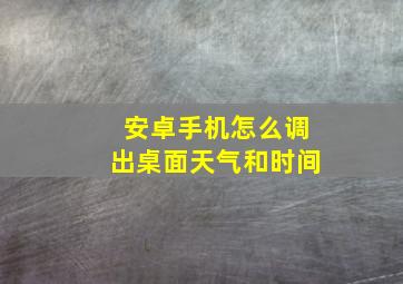 安卓手机怎么调出桌面天气和时间