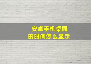 安卓手机桌面的时间怎么显示