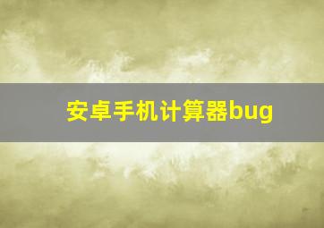 安卓手机计算器bug