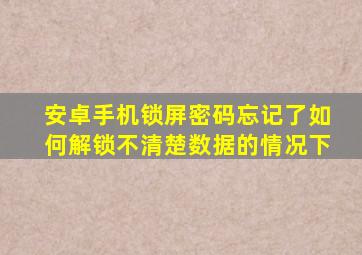 安卓手机锁屏密码忘记了如何解锁不清楚数据的情况下