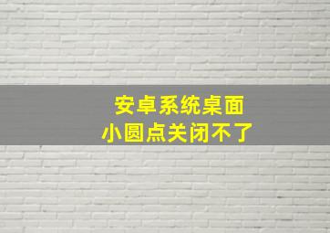 安卓系统桌面小圆点关闭不了