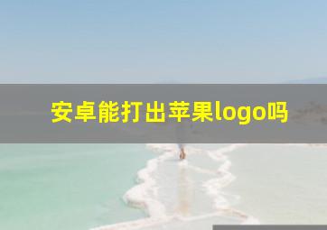 安卓能打出苹果logo吗