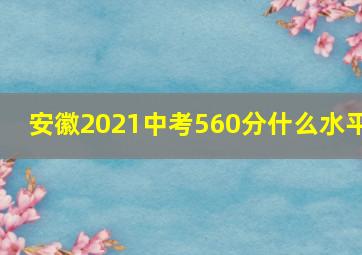 安徽2021中考560分什么水平