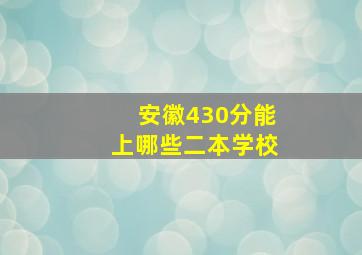 安徽430分能上哪些二本学校