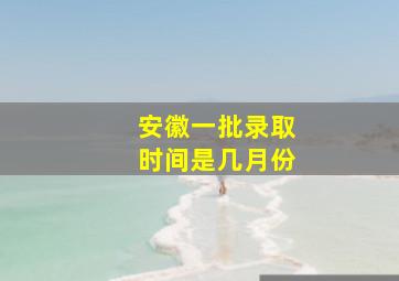 安徽一批录取时间是几月份