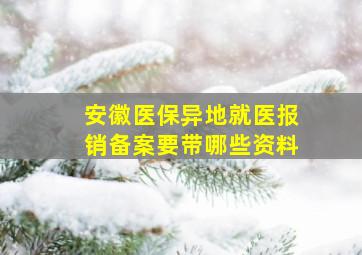 安徽医保异地就医报销备案要带哪些资料