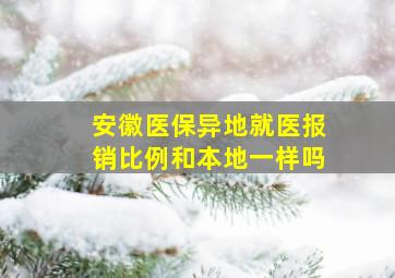 安徽医保异地就医报销比例和本地一样吗