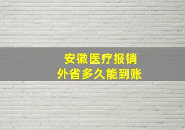 安徽医疗报销外省多久能到账