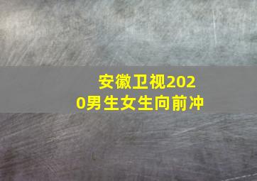 安徽卫视2020男生女生向前冲