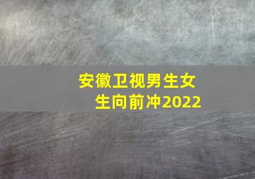 安徽卫视男生女生向前冲2022