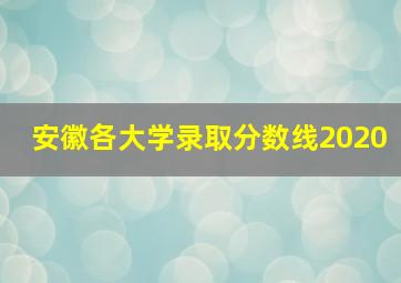 安徽各大学录取分数线2020