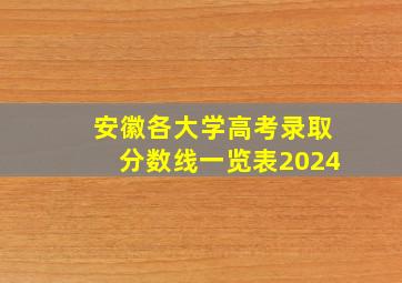 安徽各大学高考录取分数线一览表2024