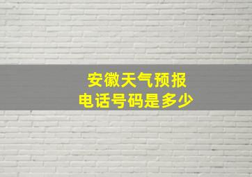 安徽天气预报电话号码是多少