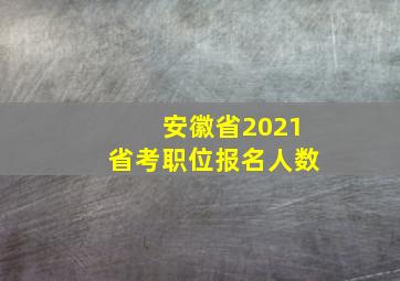 安徽省2021省考职位报名人数