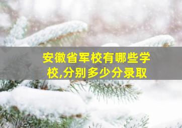 安徽省军校有哪些学校,分别多少分录取