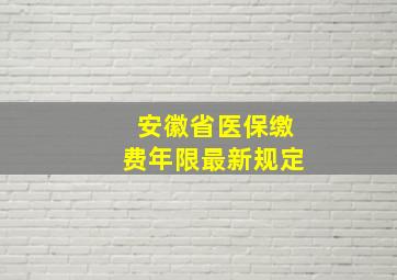 安徽省医保缴费年限最新规定