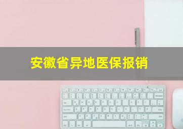 安徽省异地医保报销