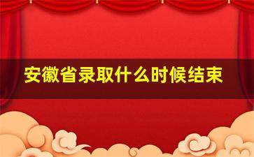 安徽省录取什么时候结束